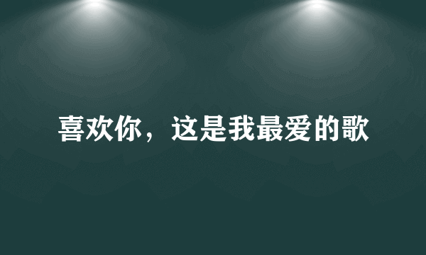 喜欢你，这是我最爱的歌