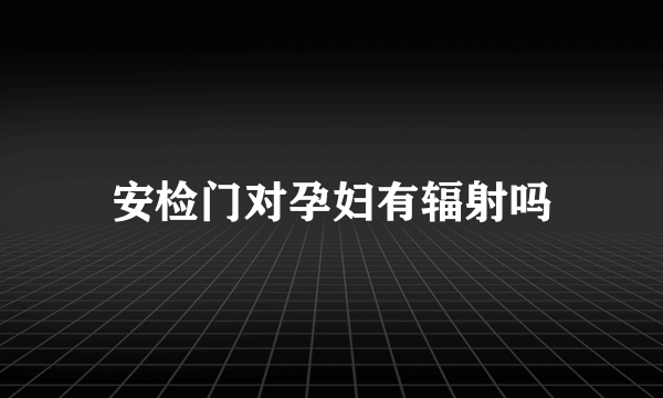 安检门对孕妇有辐射吗