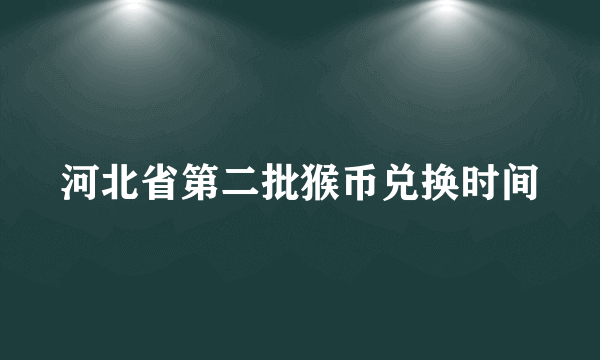 河北省第二批猴币兑换时间