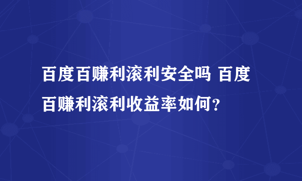 百度百赚利滚利安全吗 百度百赚利滚利收益率如何？