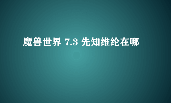 魔兽世界 7.3 先知维纶在哪