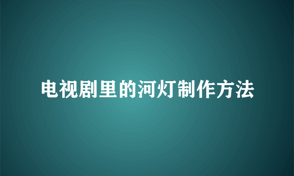 电视剧里的河灯制作方法