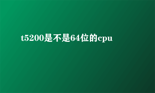 t5200是不是64位的cpu