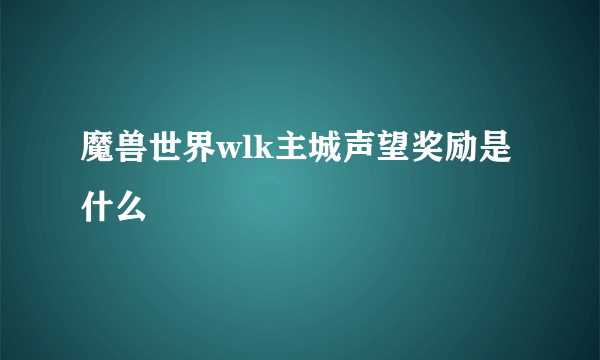 魔兽世界wlk主城声望奖励是什么