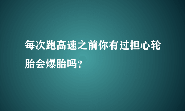 每次跑高速之前你有过担心轮胎会爆胎吗？