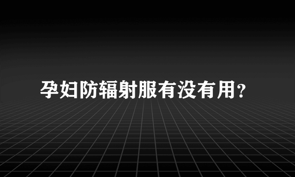 孕妇防辐射服有没有用？