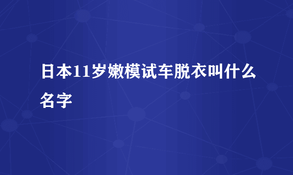 日本11岁嫩模试车脱衣叫什么名字