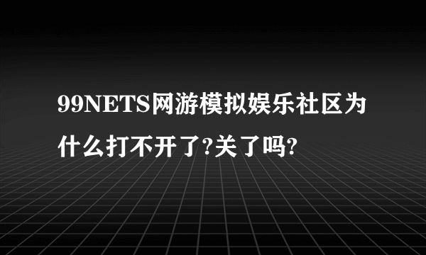 99NETS网游模拟娱乐社区为什么打不开了?关了吗?