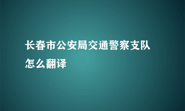 长春市公安局交通警察支队 怎么翻译