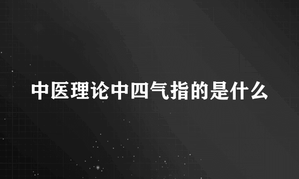 中医理论中四气指的是什么