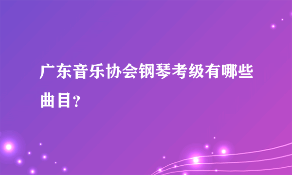 广东音乐协会钢琴考级有哪些曲目？