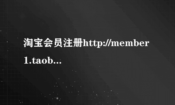 淘宝会员注册http://member1.taobao.com/member/newbie.htm?refuser=aG0yNzQw