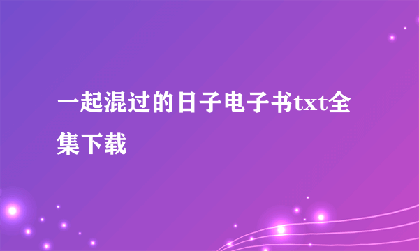 一起混过的日子电子书txt全集下载