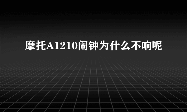 摩托A1210闹钟为什么不响呢