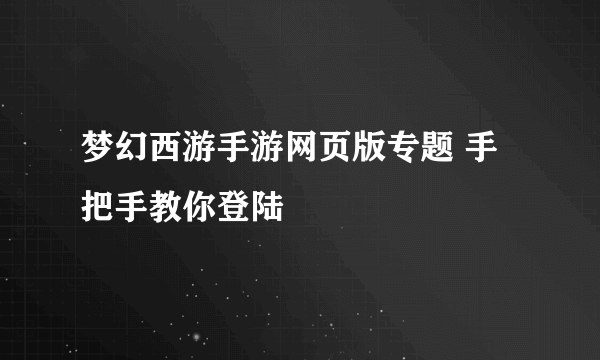 梦幻西游手游网页版专题 手把手教你登陆