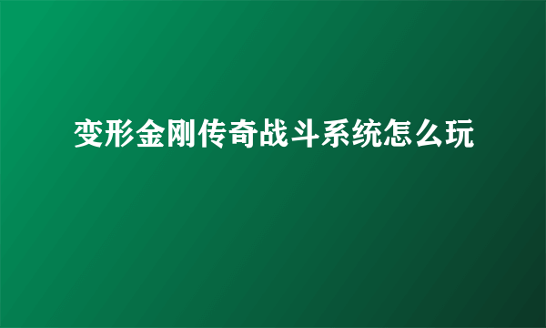 变形金刚传奇战斗系统怎么玩