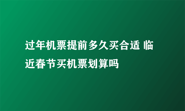 过年机票提前多久买合适 临近春节买机票划算吗