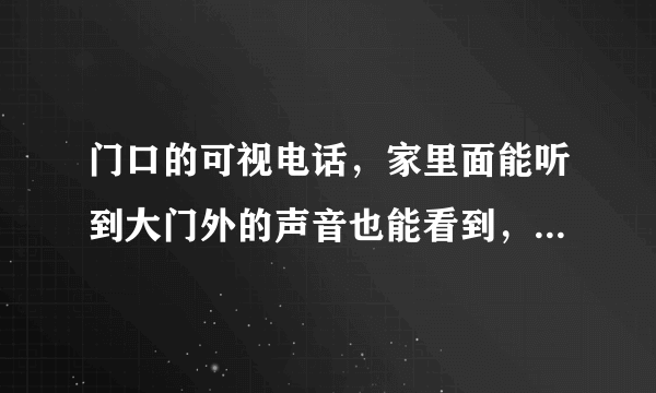 门口的可视电话，家里面能听到大门外的声音也能看到，但是家里说话大门外听不见，这是什么原因怎么解决？