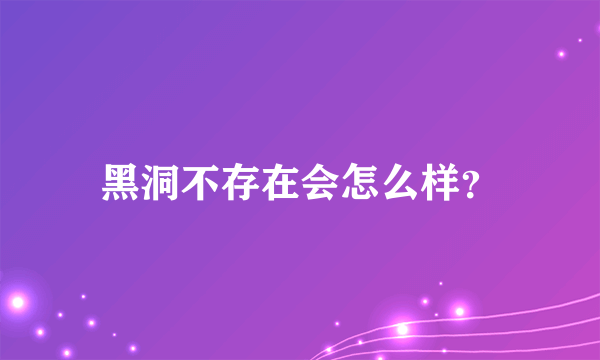 黑洞不存在会怎么样？