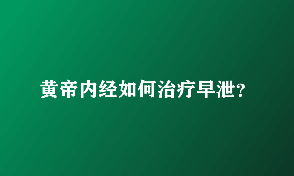 黄帝内经如何治疗早泄？