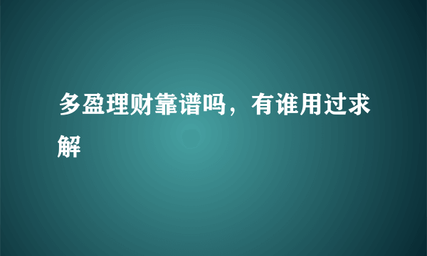 多盈理财靠谱吗，有谁用过求解