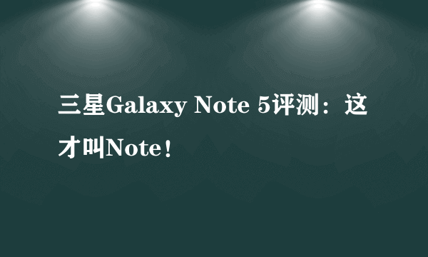 三星Galaxy Note 5评测：这才叫Note！