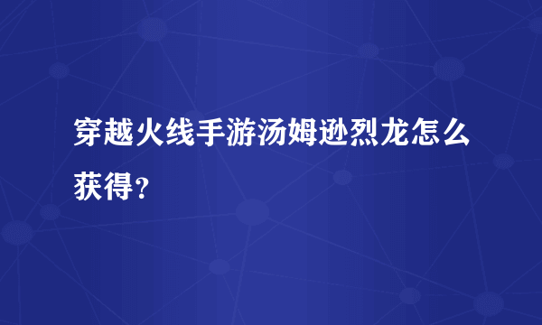 穿越火线手游汤姆逊烈龙怎么获得？