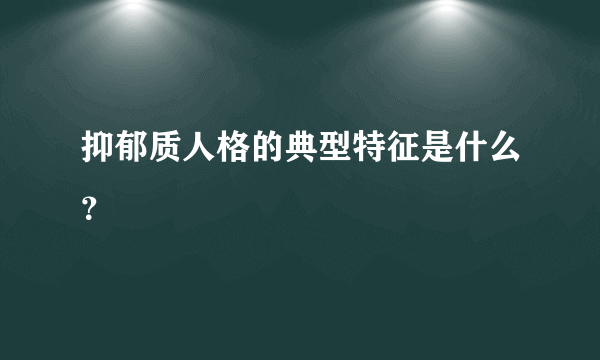 抑郁质人格的典型特征是什么？