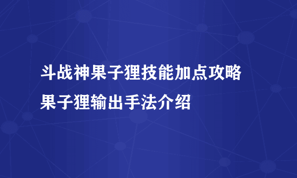 斗战神果子狸技能加点攻略 果子狸输出手法介绍