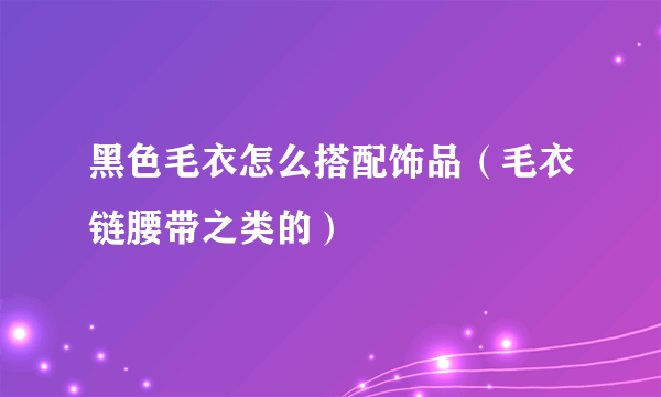 黑色毛衣怎么搭配饰品（毛衣链腰带之类的）