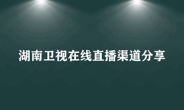 湖南卫视在线直播渠道分享