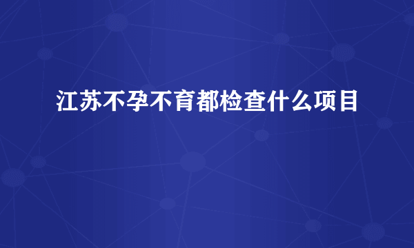 江苏不孕不育都检查什么项目