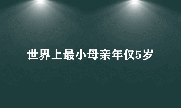 世界上最小母亲年仅5岁