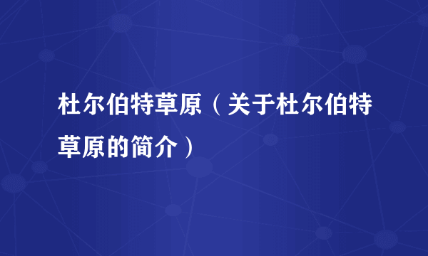 杜尔伯特草原（关于杜尔伯特草原的简介）