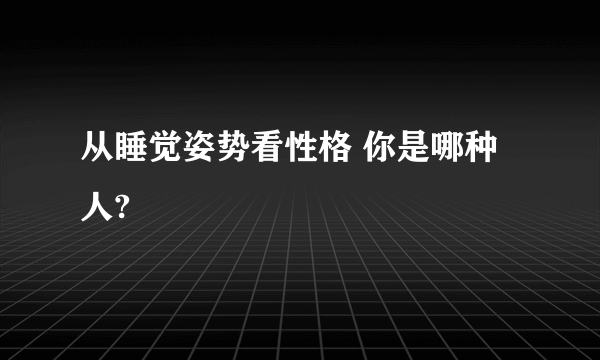 从睡觉姿势看性格 你是哪种人?