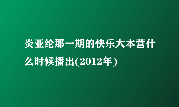 炎亚纶那一期的快乐大本营什么时候播出(2012年)