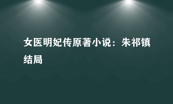 女医明妃传原著小说：朱祁镇结局