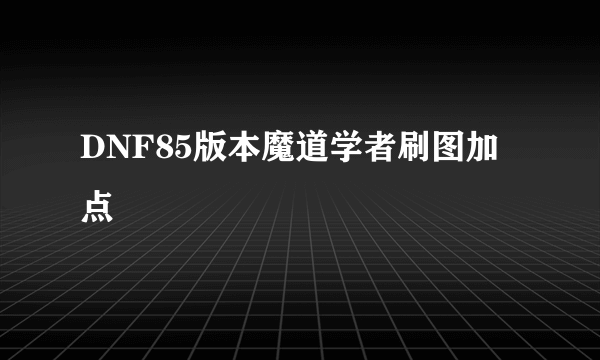 DNF85版本魔道学者刷图加点