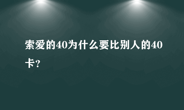 索爱的40为什么要比别人的40卡？