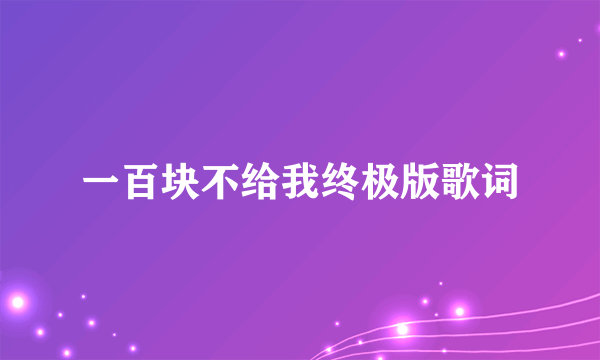 一百块不给我终极版歌词