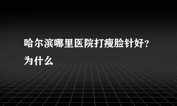 哈尔滨哪里医院打瘦脸针好？为什么