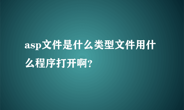 asp文件是什么类型文件用什么程序打开啊？