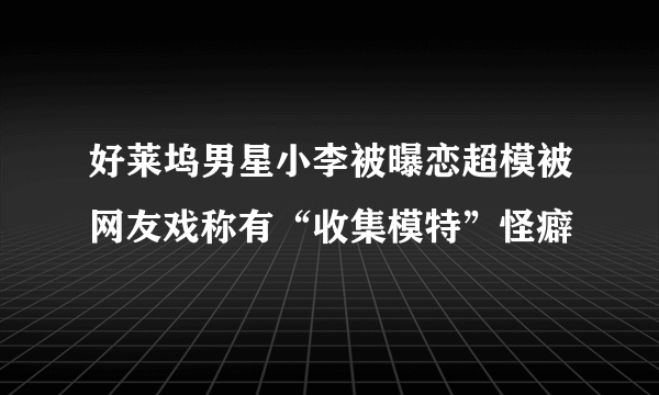 好莱坞男星小李被曝恋超模被网友戏称有“收集模特”怪癖