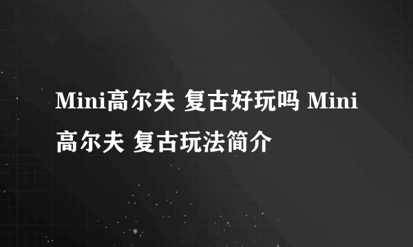 Mini高尔夫 复古好玩吗 Mini高尔夫 复古玩法简介