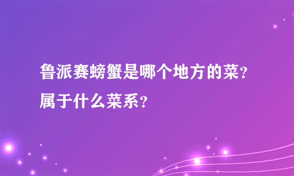 鲁派赛螃蟹是哪个地方的菜？属于什么菜系？