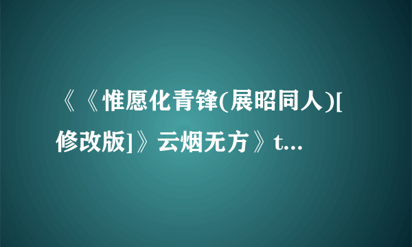 《《惟愿化青锋(展昭同人)[修改版]》云烟无方》txt全集下载