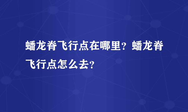 蟠龙脊飞行点在哪里？蟠龙脊飞行点怎么去？