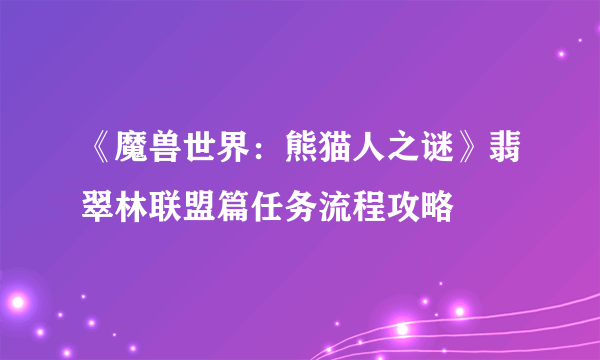 《魔兽世界：熊猫人之谜》翡翠林联盟篇任务流程攻略