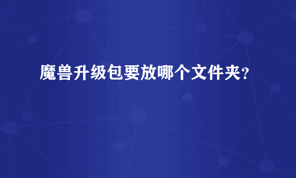 魔兽升级包要放哪个文件夹？