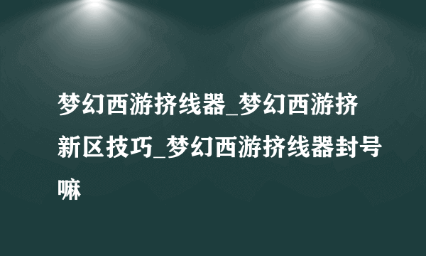 梦幻西游挤线器_梦幻西游挤新区技巧_梦幻西游挤线器封号嘛